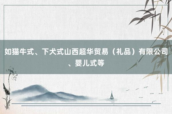 如猫牛式、下犬式山西超华贸易(礼品)有限公司、婴儿式等